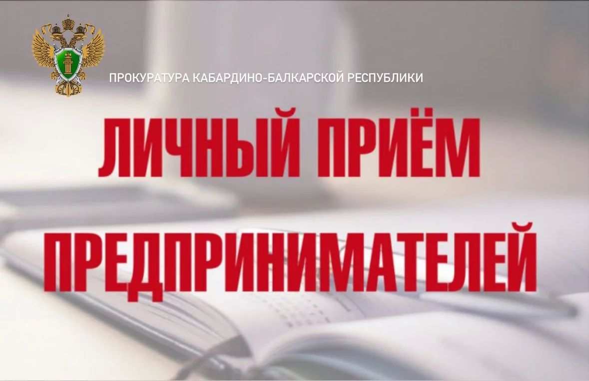 Прокурором Кабардино-Балкарской Республики Николаем Хабаровым и Уполномоченным по защите прав предпринимателей региона Юрием Афасижевым 24 сентября 2026 года в 10 часов будет проведен личный приём предпринимателей